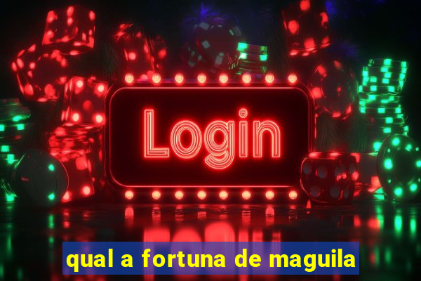 qual a fortuna de maguila